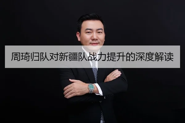 周琦归队对新疆队战力提升的深度解读